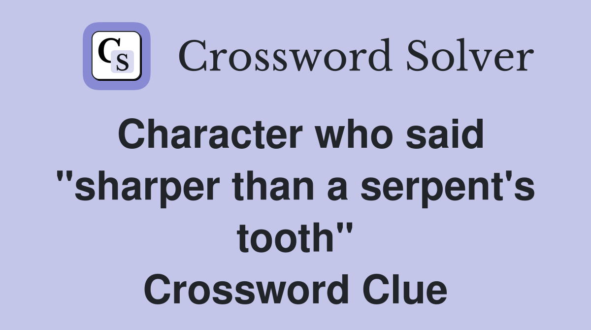 Character who said "sharper than a serpent's tooth" Crossword Clue